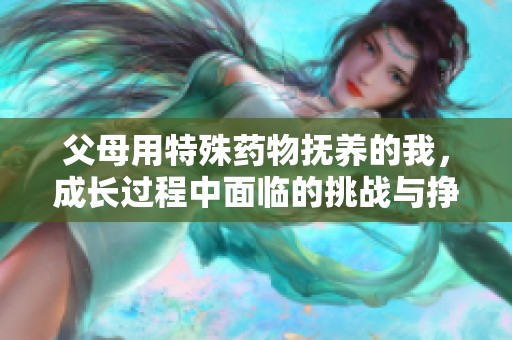 父母用特殊药物抚养的我，成长过程中面临的挑战与挣扎