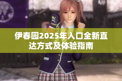 伊春园2025年入口全新直达方式及体验指南