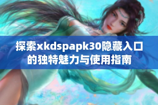 探索xkdspapk30隐藏入口的独特魅力与使用指南