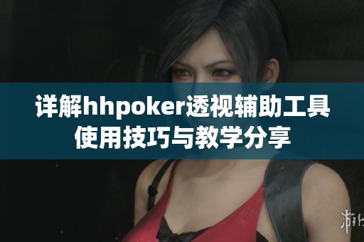 详解hhpoker透视辅助工具使用技巧与教学分享