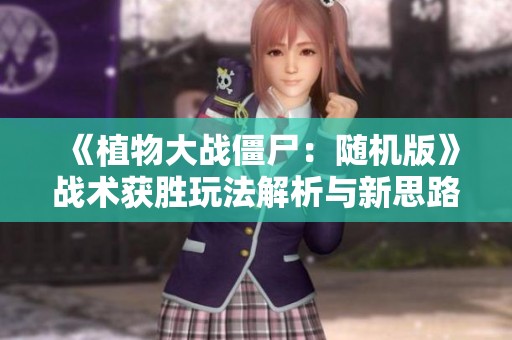 《植物大战僵尸：随机版》战术获胜玩法解析与新思路分享