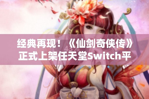 经典再现！《仙剑奇侠传》正式上架任天堂Switch平台