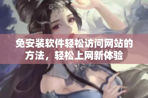 免安装软件轻松访问网站的方法，轻松上网新体验
