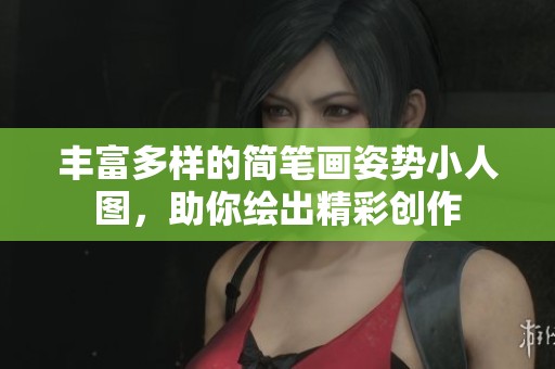 丰富多样的简笔画姿势小人图，助你绘出精彩创作