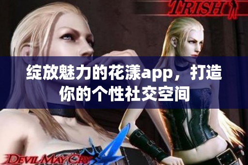 绽放魅力的花漾app，打造你的个性社交空间