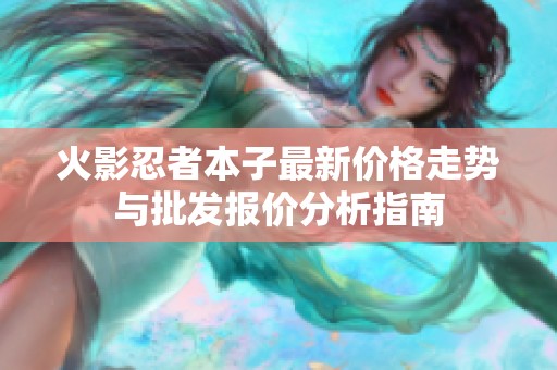 火影忍者本子最新价格走势与批发报价分析指南