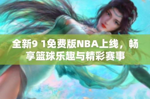 全新9 1免费版NBA上线，畅享篮球乐趣与精彩赛事