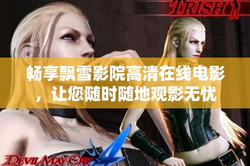 畅享飘雪影院高清在线电影，让您随时随地观影无忧