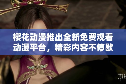 樱花动漫推出全新免费观看动漫平台，精彩内容不停歇