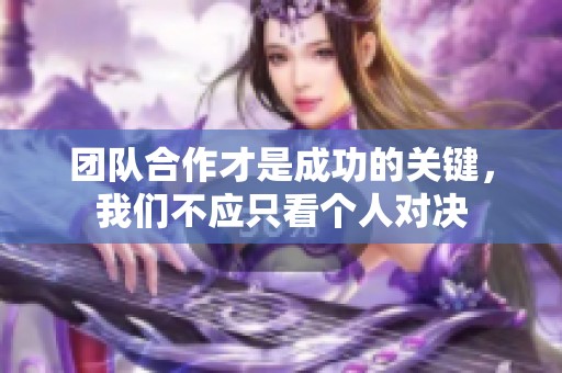 团队合作才是成功的关键，我们不应只看个人对决