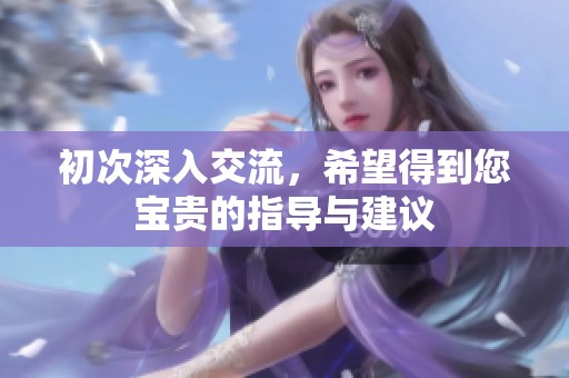 初次深入交流，希望得到您宝贵的指导与建议