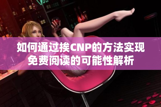 如何通过挨CNP的方法实现免费阅读的可能性解析