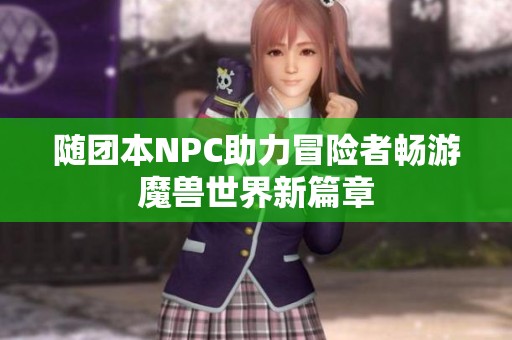 随团本NPC助力冒险者畅游魔兽世界新篇章