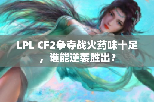 LPL CF2争夺战火药味十足，谁能逆袭胜出？