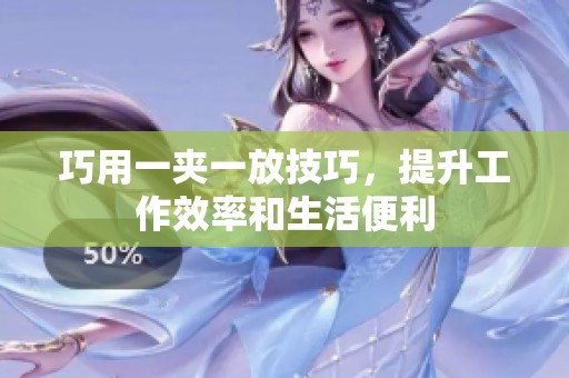 巧用一夹一放技巧，提升工作效率和生活便利