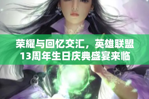 荣耀与回忆交汇，英雄联盟13周年生日庆典盛宴来临