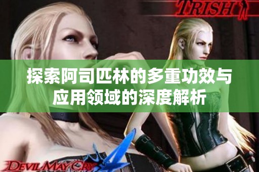 探索阿司匹林的多重功效与应用领域的深度解析