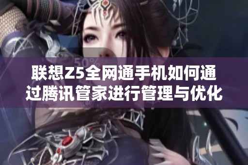 联想Z5全网通手机如何通过腾讯管家进行管理与优化