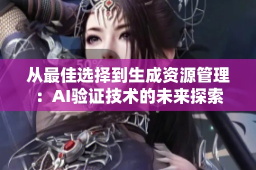 从最佳选择到生成资源管理：AI验证技术的未来探索
