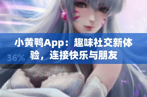 小黄鸭App：趣味社交新体验，连接快乐与朋友