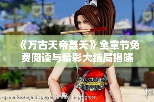 《万古天帝聂天》全章节免费阅读与精彩大结局揭晓