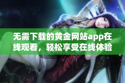 无需下载的黄金网站app在线观看，轻松享受在线体验