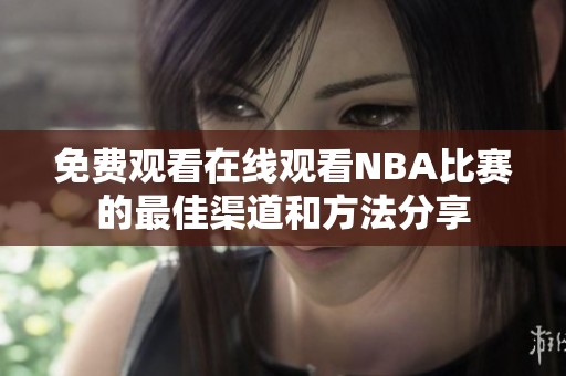 免费观看在线观看NBA比赛的最佳渠道和方法分享