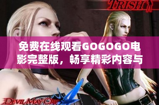 免费在线观看GOGOGO电影完整版，畅享精彩内容与无限乐趣