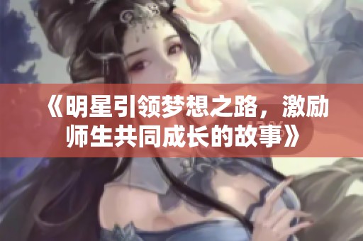 《明星引领梦想之路，激励师生共同成长的故事》