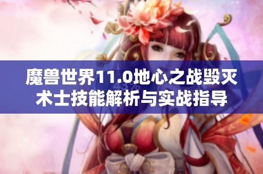 魔兽世界11.0地心之战毁灭术士技能解析与实战指导