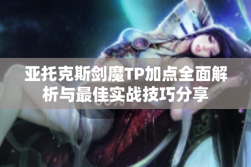 亚托克斯剑魔TP加点全面解析与最佳实战技巧分享