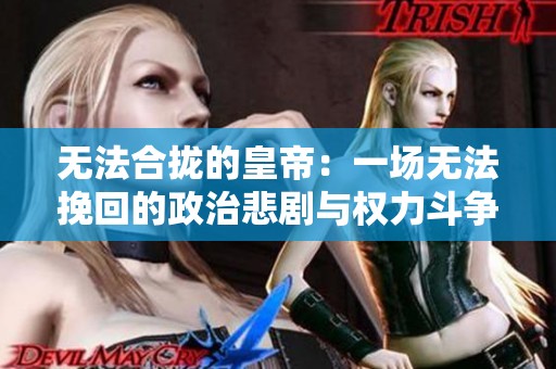 无法合拢的皇帝：一场无法挽回的政治悲剧与权力斗争