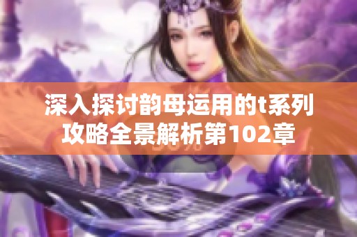 深入探讨韵母运用的t系列攻略全景解析第102章