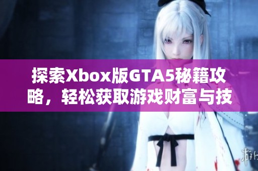 探索Xbox版GTA5秘籍攻略，轻松获取游戏财富与技巧分享