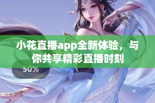 小花直播app全新体验，与你共享精彩直播时刻