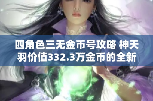 四角色三无金币号攻略 神天羽价值332.3万金币的全新玩法解析