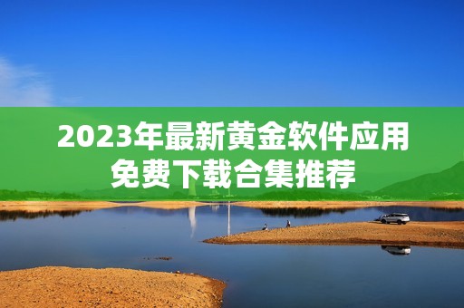 2023年最新黄金软件应用免费下载合集推荐