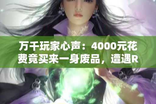 万千玩家心声：4000元花费竟买来一身废品，遭遇RMB团黑幕！