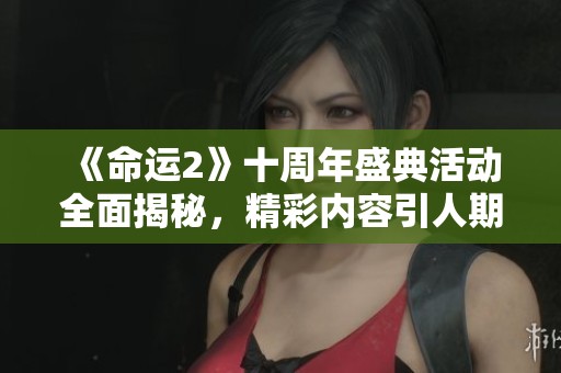 《命运2》十周年盛典活动全面揭秘，精彩内容引人期待