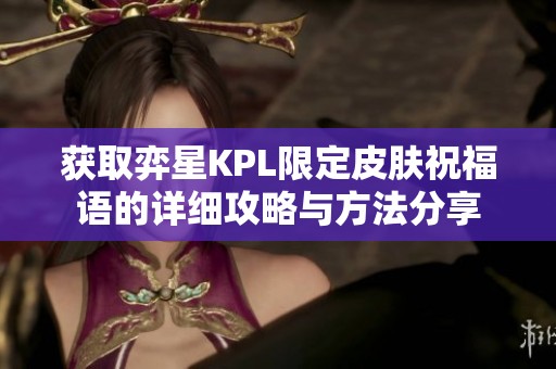 获取弈星KPL限定皮肤祝福语的详细攻略与方法分享