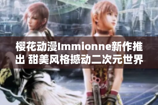 樱花动漫Immionne新作推出 甜美风格撼动二次元世界