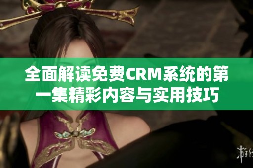 全面解读免费CRM系统的第一集精彩内容与实用技巧