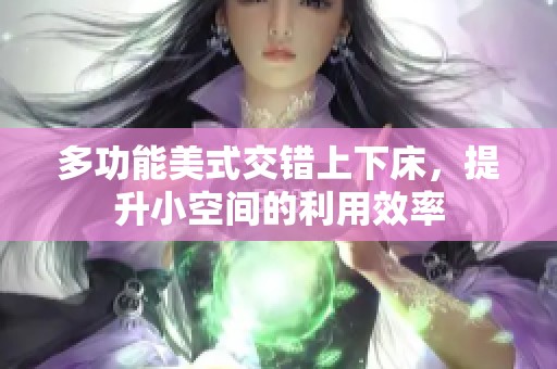 多功能美式交错上下床，提升小空间的利用效率