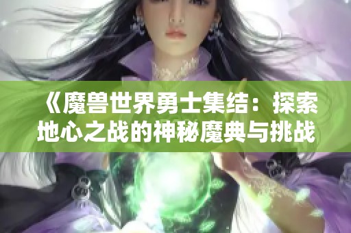 《魔兽世界勇士集结：探索地心之战的神秘魔典与挑战》