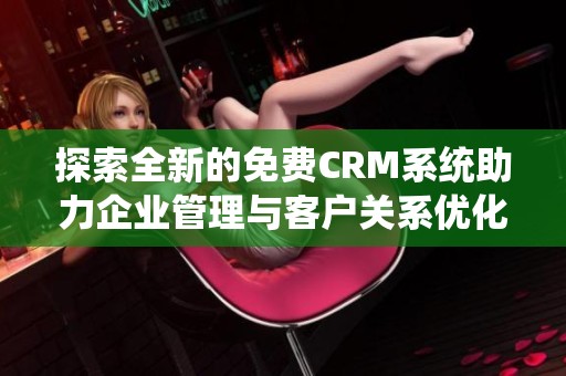 探索全新的免费CRM系统助力企业管理与客户关系优化