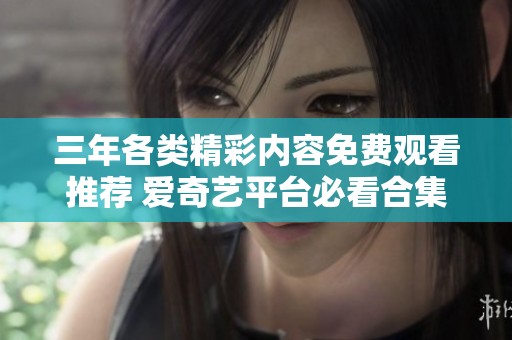 三年各类精彩内容免费观看推荐 爱奇艺平台必看合集