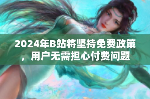 2024年B站将坚持免费政策，用户无需担心付费问题