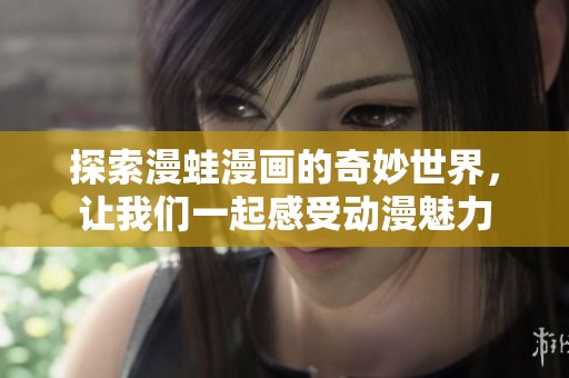 探索漫蛙漫画的奇妙世界，让我们一起感受动漫魅力