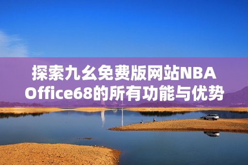 探索九幺免费版网站NBAOffice68的所有功能与优势