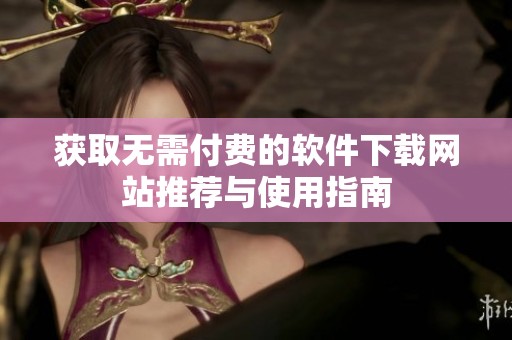 获取无需付费的软件下载网站推荐与使用指南